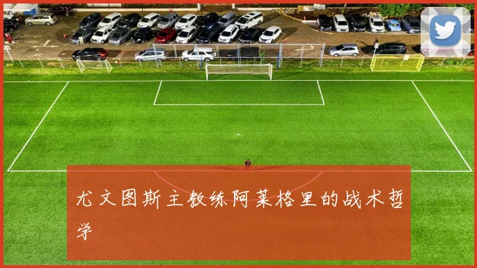 尤文图斯主教练阿莱格里的战术哲学