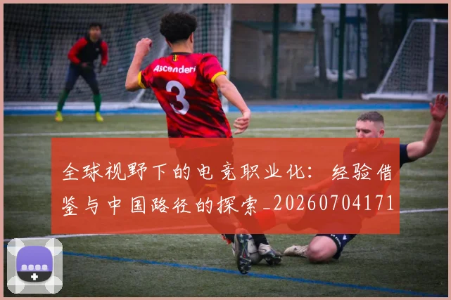 全球视野下的电竞职业化:经验借鉴与中国路径的探索_20260704171409