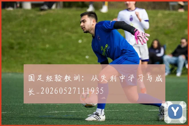 国足经验教训:从失利中学习与成长_20260527111935