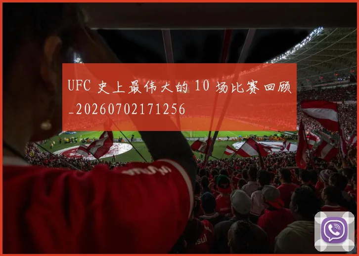 UFC 史上最伟大的 10 场比赛回顾_20260702171256