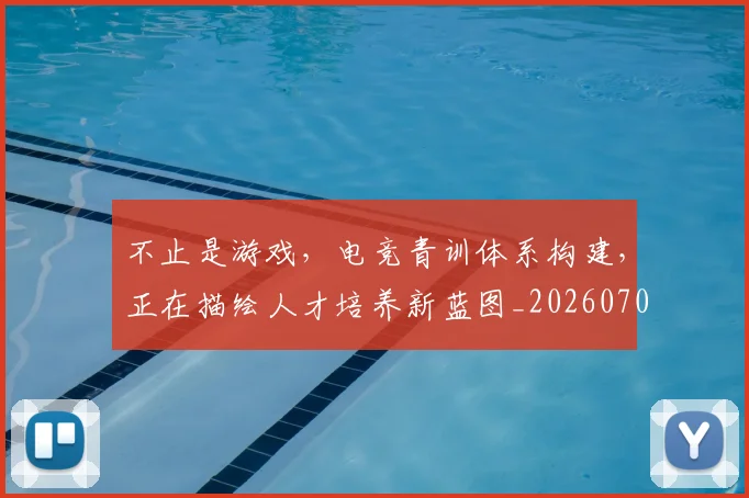 不止是游戏，电竞青训体系构建，正在描绘人才培养新蓝图_20260702175128
