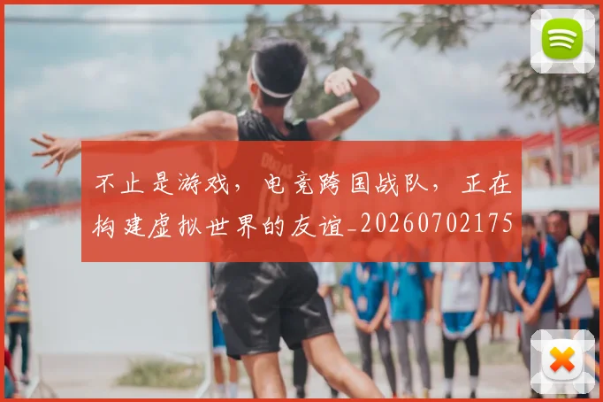 不止是游戏，电竞跨国战队，正在构建虚拟世界的友谊_20260702175127