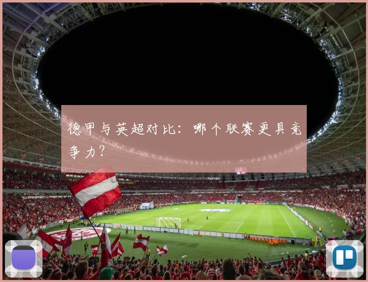 德甲与英超对比:哪个联赛更具竞争力?