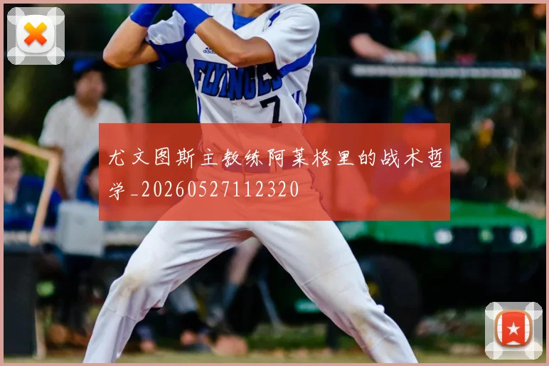尤文图斯主教练阿莱格里的战术哲学_20260527112320
