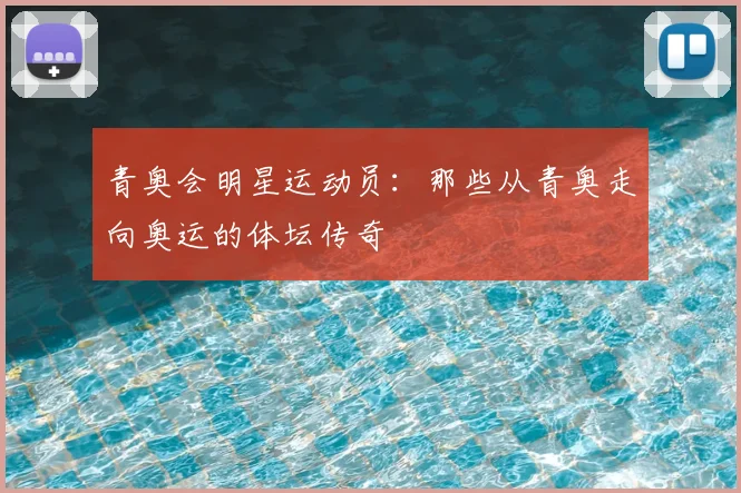 青奥会明星运动员：那些从青奥走向奥运的体坛传奇