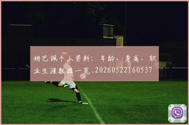 姆巴佩个人资料：年龄、身高、职业生涯数据一览_20260522160537
