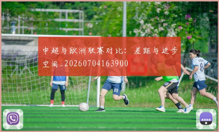 中超与欧洲联赛对比:差距与进步空间_20260704163900