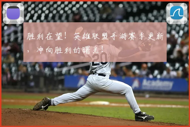 胜利在望!英雄联盟手游赛季更新,冲向胜利的曙光!