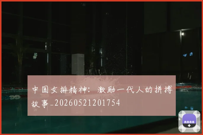中国女排精神:激励一代人的拼搏故事_20260521201754
