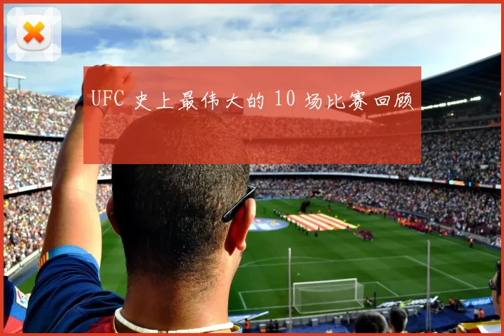 UFC 史上最伟大的 10 场比赛回顾