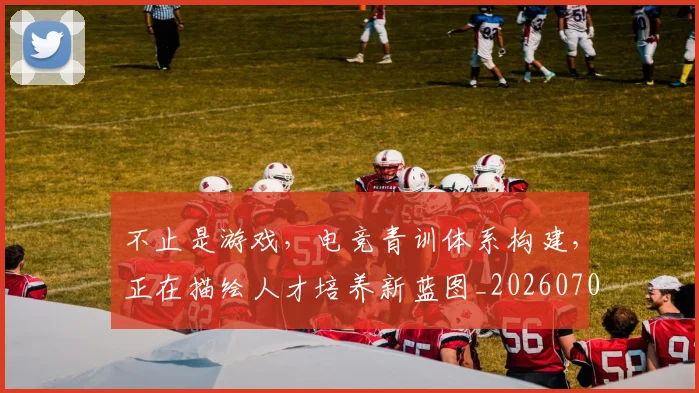 不止是游戏，电竞青训体系构建，正在描绘人才培养新蓝图_20260702175128