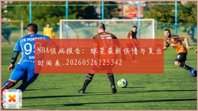 NBA伤病报告:球星最新伤情与复出时间表_20260526125342