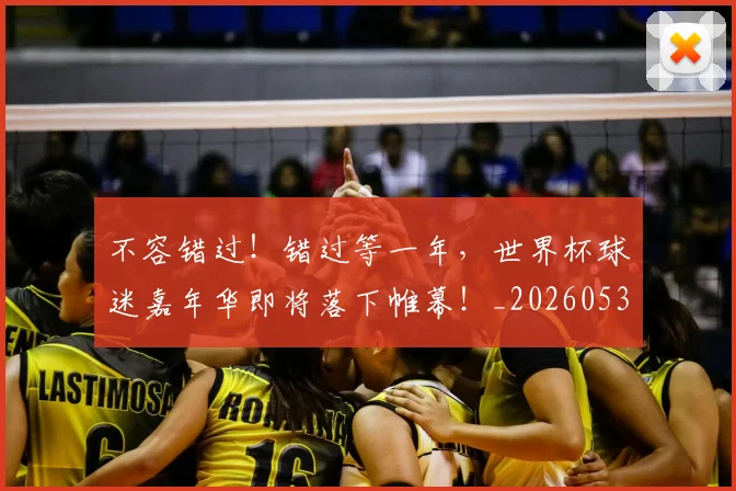 不容错过!错过等一年,世界杯球迷嘉年华即将落下帷幕!_20260531151248
