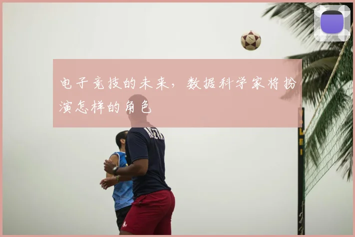 电子竞技的未来，数据科学家将扮演怎样的角色