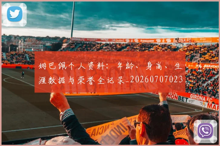 姆巴佩个人资料：年龄、身高、生涯数据与荣誉全记录_20260707023516