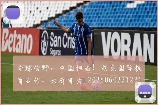 全球视野，中国担当！电竞国际教育合作，大有可为_20260602212314_20260704171413
