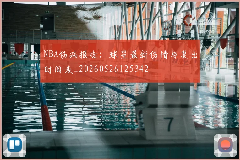 NBA伤病报告:球星最新伤情与复出时间表_20260526125342