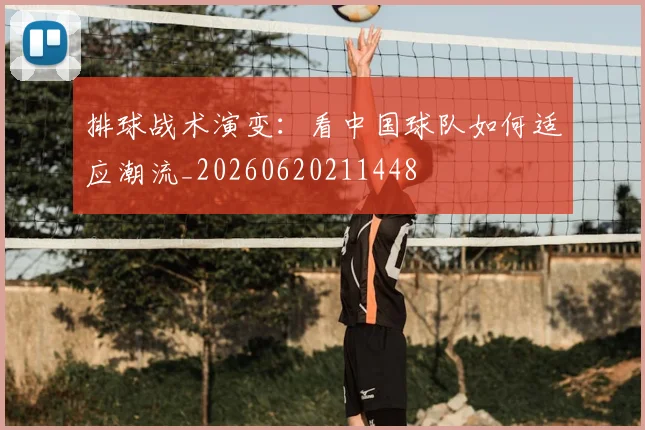 排球战术演变：看中国球队如何适应潮流_20260620211448
