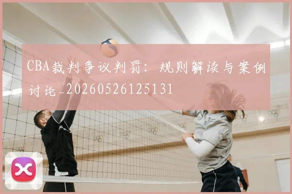 CBA裁判争议判罚：规则解读与案例讨论_20260526125131
