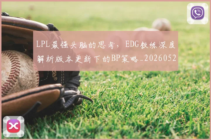 LPL最强头脑的思考，EDG教练深度解析版本更新下的BP策略_20260529145954