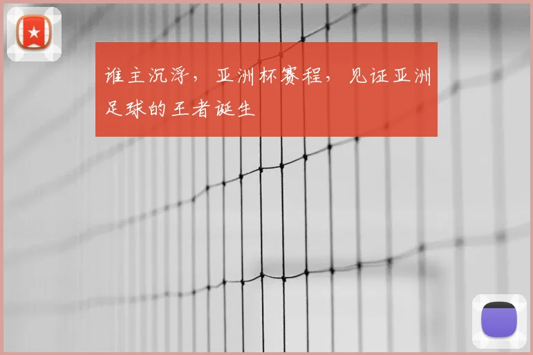 谁主沉浮,亚洲杯赛程,见证亚洲足球的王者诞生