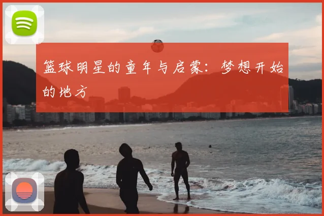篮球明星的童年与启蒙：梦想开始的地方