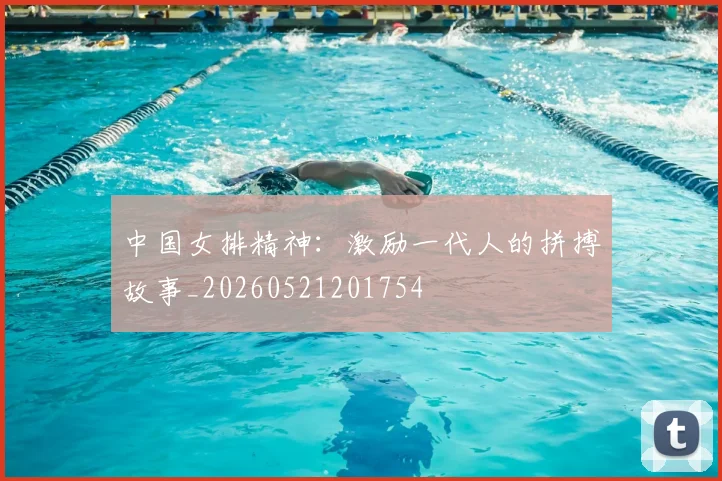 中国女排精神:激励一代人的拼搏故事_20260521201754